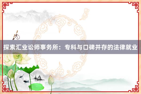 探索汇业讼师事务所：专科与口碑并存的法律就业