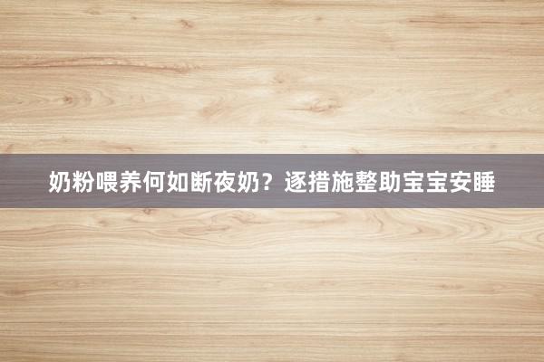 奶粉喂养何如断夜奶？逐措施整助宝宝安睡