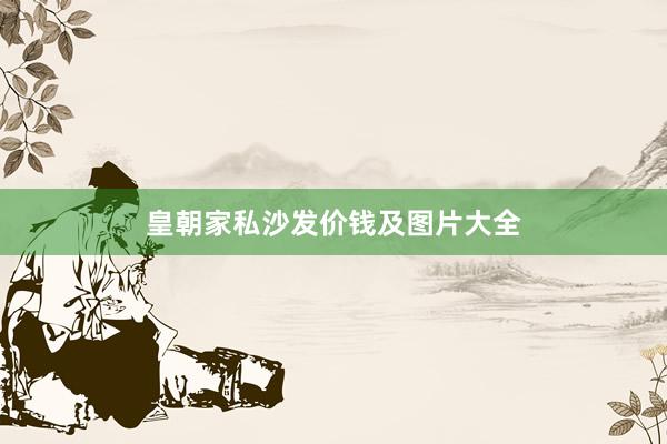 皇朝家私沙发价钱及图片大全