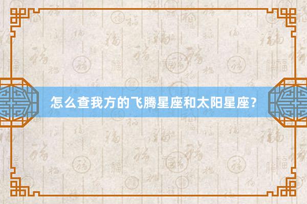 怎么查我方的飞腾星座和太阳星座？